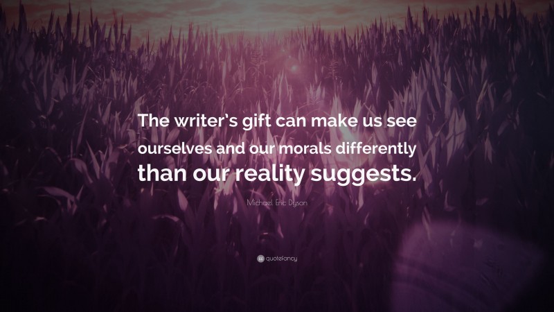 Michael Eric Dyson Quote: “The writer’s gift can make us see ourselves and our morals differently than our reality suggests.”