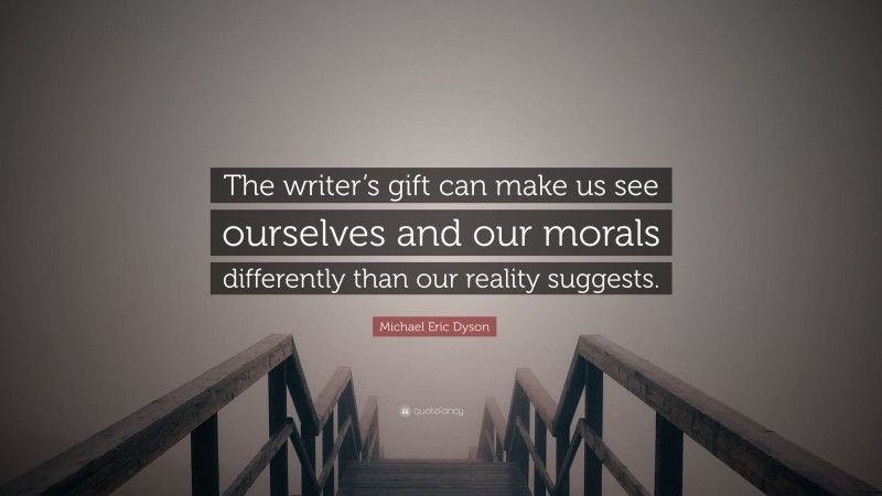 Michael Eric Dyson Quote: “The writer’s gift can make us see ourselves and our morals differently than our reality suggests.”
