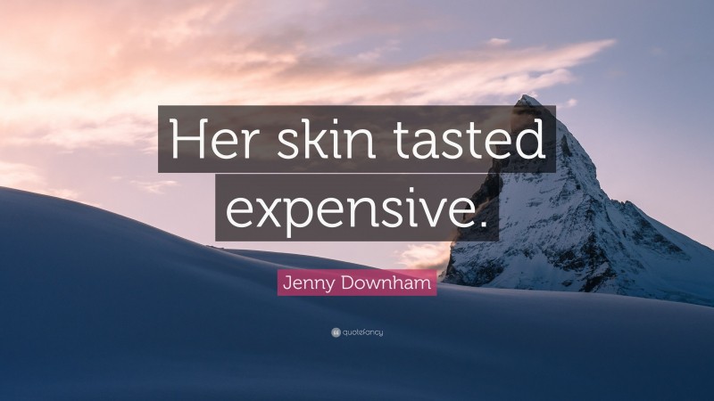 Jenny Downham Quote: “Her skin tasted expensive.”