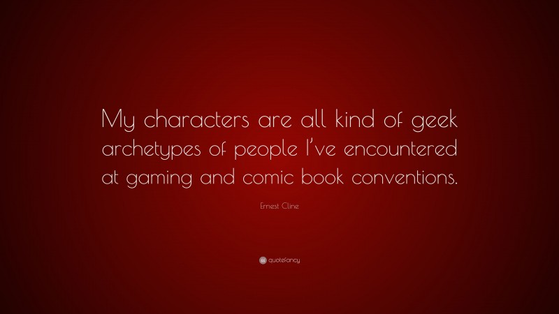 Ernest Cline Quote: “My characters are all kind of geek archetypes of people I’ve encountered at gaming and comic book conventions.”