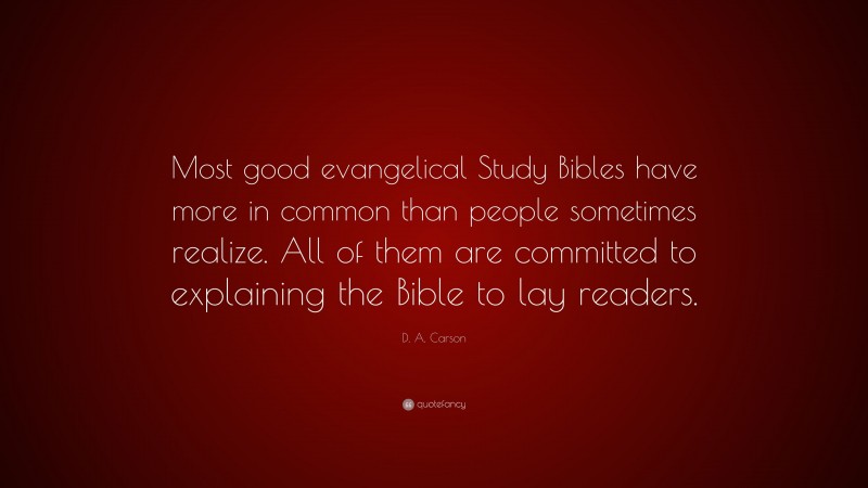 D. A. Carson Quote: “Most good evangelical Study Bibles have more in common than people sometimes realize. All of them are committed to explaining the Bible to lay readers.”