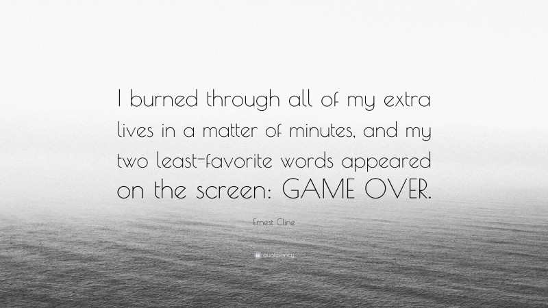 Ernest Cline Quote: “I burned through all of my extra lives in a matter of minutes, and my two least-favorite words appeared on the screen: GAME OVER.”