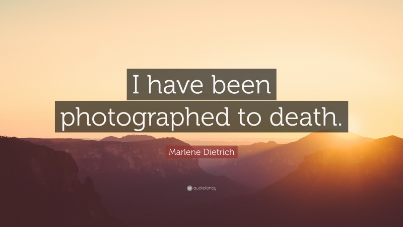 Marlene Dietrich Quote: “I have been photographed to death.”