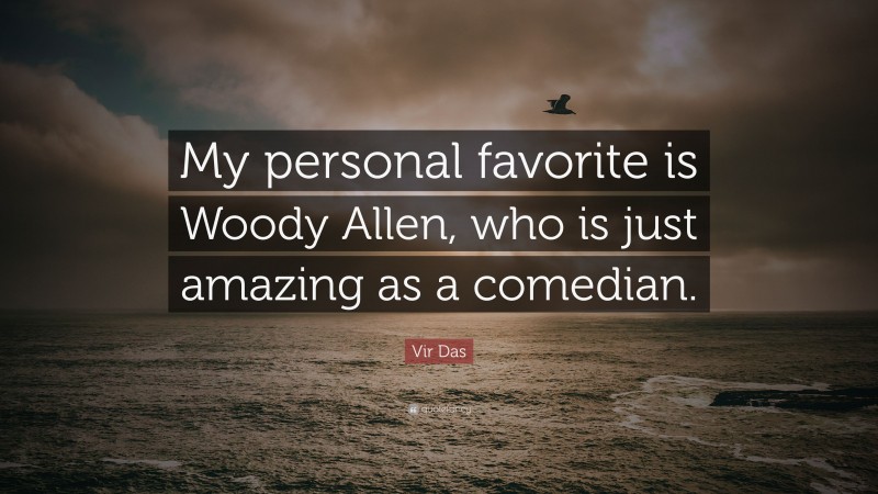 Vir Das Quote: “My personal favorite is Woody Allen, who is just amazing as a comedian.”
