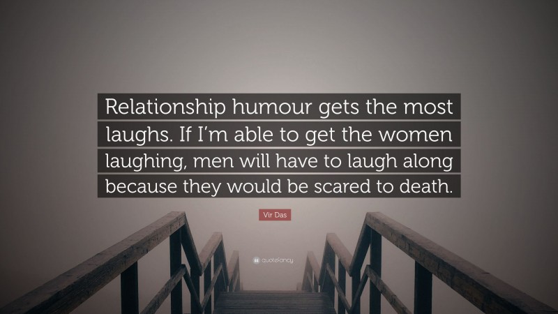 Vir Das Quote: “Relationship humour gets the most laughs. If I’m able to get the women laughing, men will have to laugh along because they would be scared to death.”