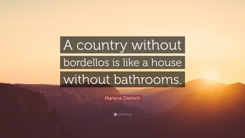 Marlene Dietrich Quote: “A country without bordellos is like a house without bathrooms.”