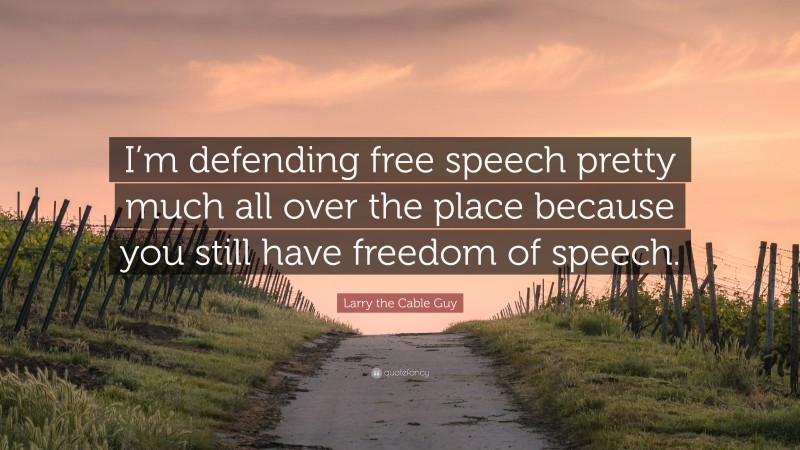 Larry the Cable Guy Quote: “I’m defending free speech pretty much all over the place because you still have freedom of speech.”