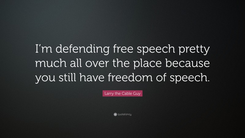 Larry the Cable Guy Quote: “I’m defending free speech pretty much all over the place because you still have freedom of speech.”