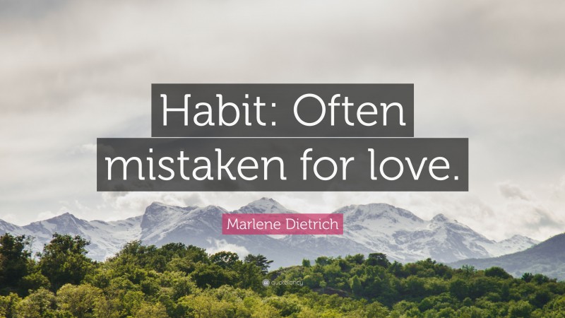 Marlene Dietrich Quote: “Habit: Often mistaken for love.”