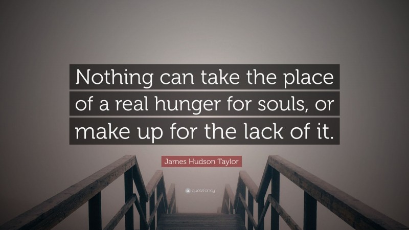 James Hudson Taylor Quote: “Nothing can take the place of a real hunger for souls, or make up for the lack of it.”