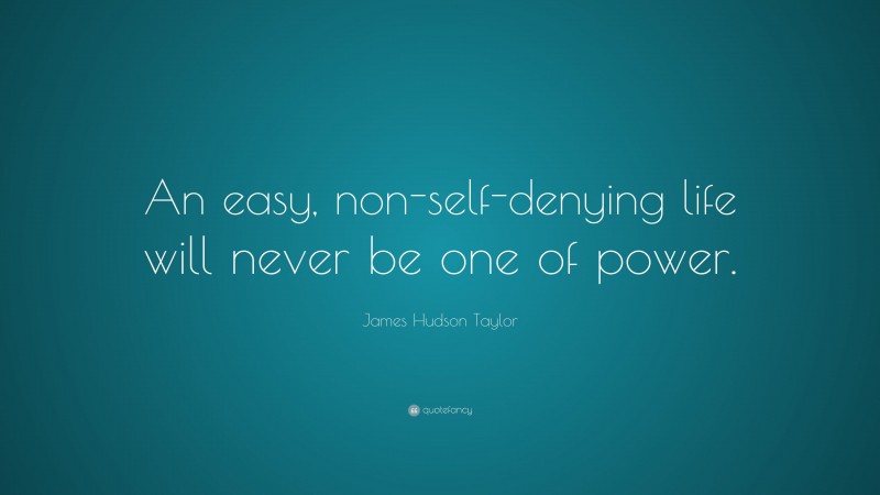 James Hudson Taylor Quote: “An easy, non-self-denying life will never be one of power.”