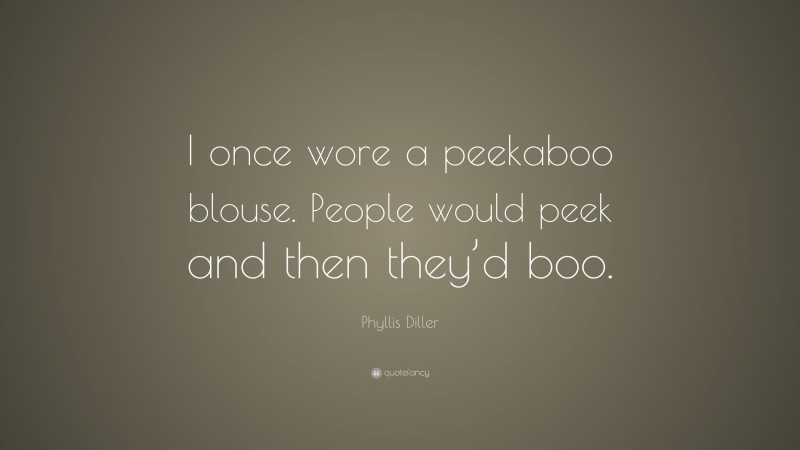 Phyllis Diller Quote: “I once wore a peekaboo blouse. People would peek and then they’d boo.”