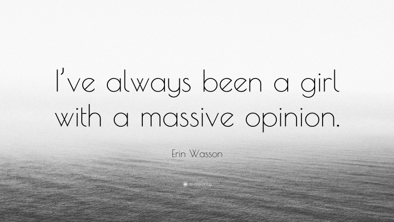Erin Wasson Quote: “I’ve always been a girl with a massive opinion.”