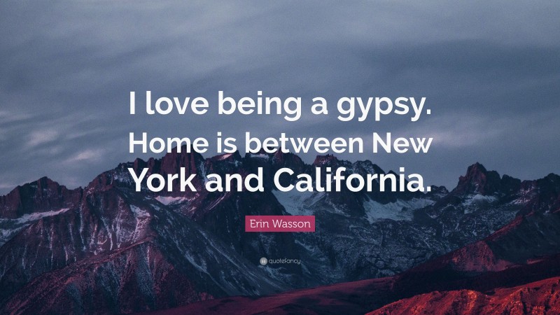 Erin Wasson Quote: “I love being a gypsy. Home is between New York and California.”