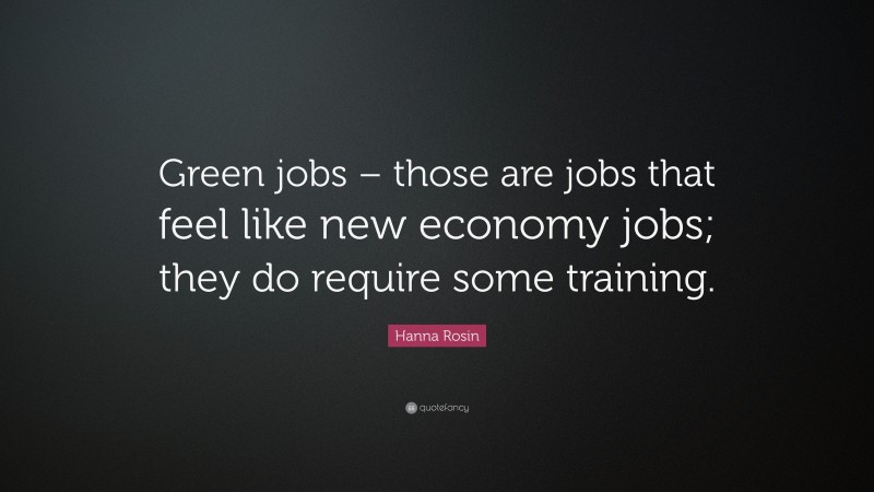 Hanna Rosin Quote: “Green jobs – those are jobs that feel like new economy jobs; they do require some training.”