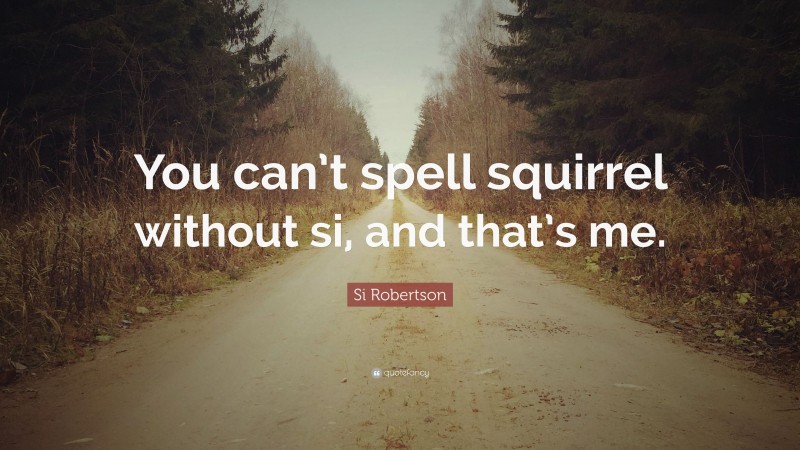 Si Robertson Quote: “You can’t spell squirrel without si, and that’s me.”