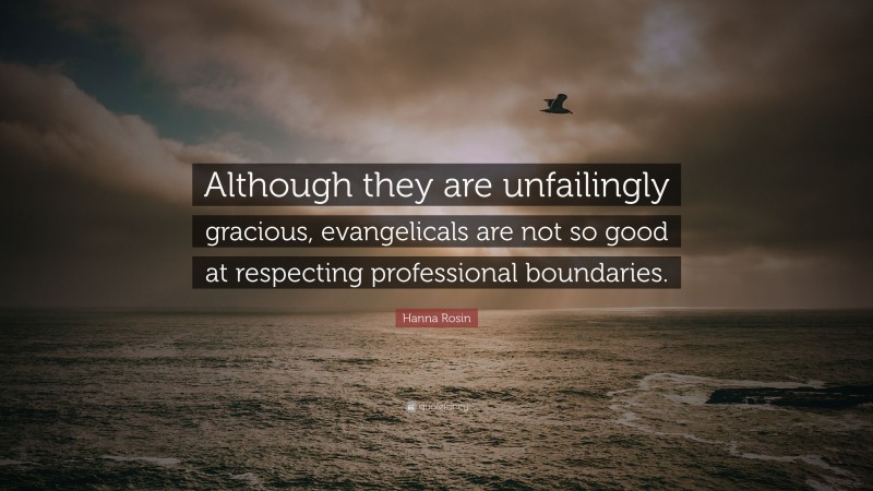 Hanna Rosin Quote: “Although they are unfailingly gracious, evangelicals are not so good at respecting professional boundaries.”
