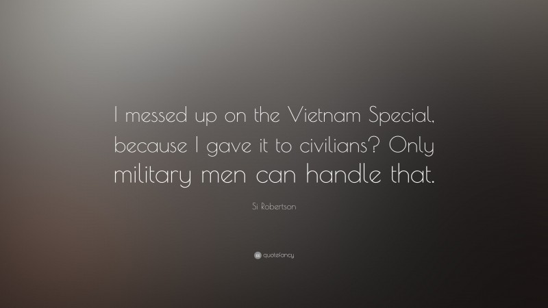 Si Robertson Quote: “I messed up on the Vietnam Special, because I gave it to civilians? Only military men can handle that.”