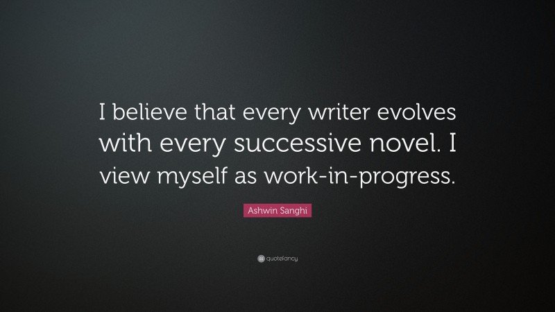 Ashwin Sanghi Quote: “I believe that every writer evolves with every successive novel. I view myself as work-in-progress.”