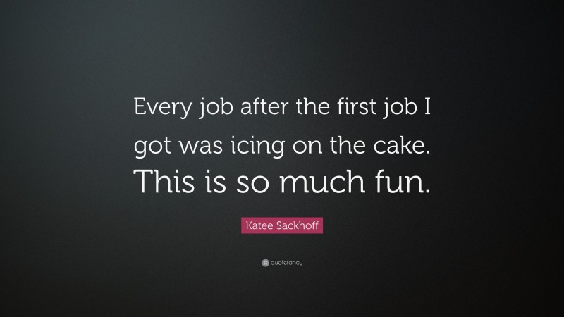 Katee Sackhoff Quote: “Every job after the first job I got was icing on the cake. This is so much fun.”