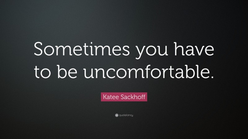 Katee Sackhoff Quote: “Sometimes you have to be uncomfortable.”