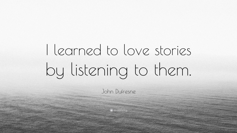 John Dufresne Quote: “I learned to love stories by listening to them.”