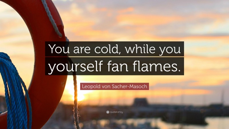 Leopold von Sacher-Masoch Quote: “You are cold, while you yourself fan flames.”