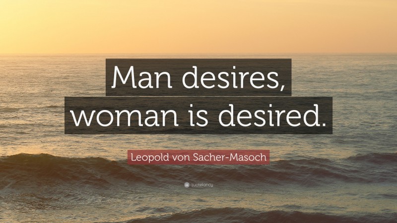 Leopold von Sacher-Masoch Quote: “Man desires, woman is desired.”