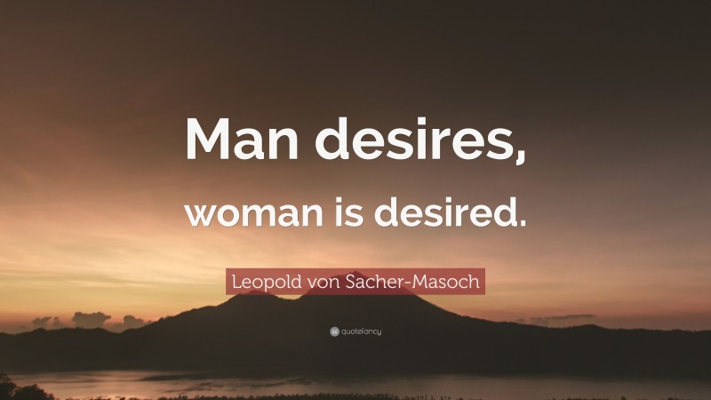 Leopold von Sacher-Masoch Quote: “Man desires, woman is desired.”