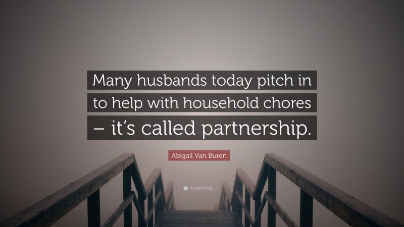 Abigail Van Buren Quote: “Many husbands today pitch in to help with household chores – it’s called partnership.”