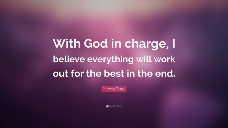 Henry Ford Quote: “With God in charge, I believe everything will work out for the best in the end.”