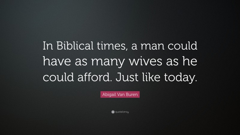 Abigail Van Buren Quote: “In Biblical times, a man could have as many wives as he could afford. Just like today.”