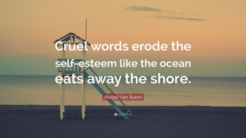 Abigail Van Buren Quote: “Cruel words erode the self-esteem like the ocean eats away the shore.”