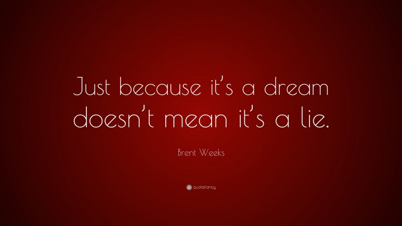 Brent Weeks Quote: “Just because it’s a dream doesn’t mean it’s a lie.”