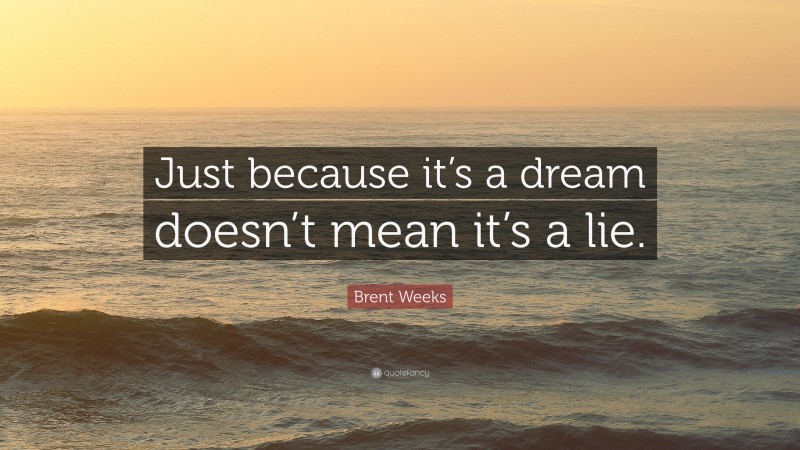Brent Weeks Quote: “Just because it’s a dream doesn’t mean it’s a lie.”