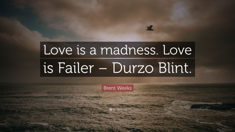 Brent Weeks Quote: “Love is a madness. Love is Failer – Durzo Blint.”