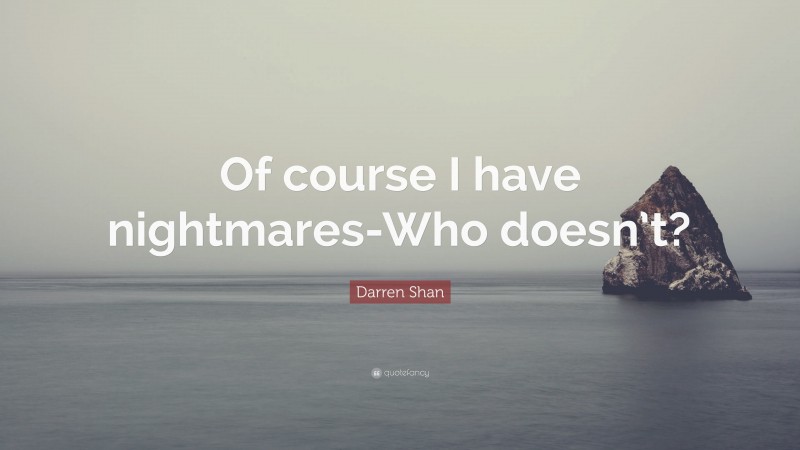 Darren Shan Quote: “Of course I have nightmares-Who doesn’t?”