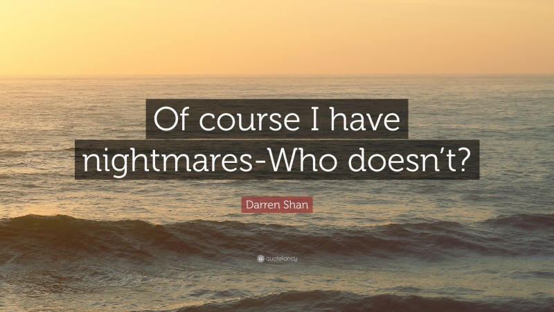 Darren Shan Quote: “Of course I have nightmares-Who doesn’t?”