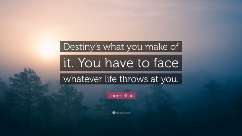 Darren Shan Quote: “Destiny’s what you make of it. You have to face whatever life throws at you.”