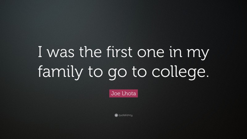 Joe Lhota Quote: “I was the first one in my family to go to college.”