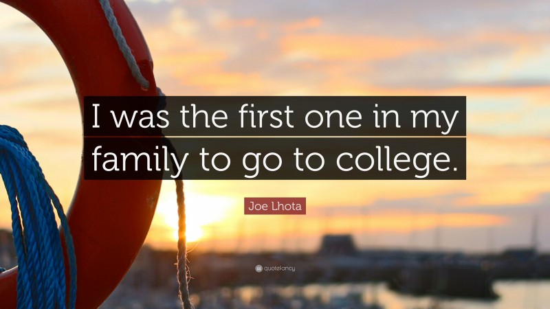 Joe Lhota Quote: “I was the first one in my family to go to college.”