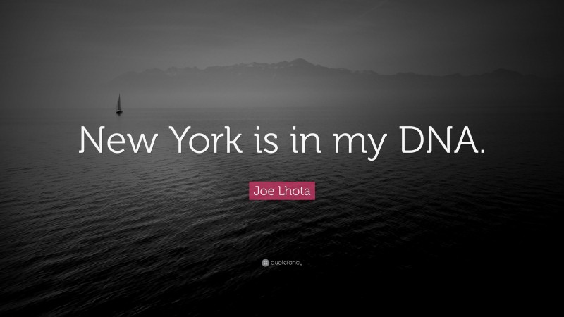 Joe Lhota Quote: “New York is in my DNA.”