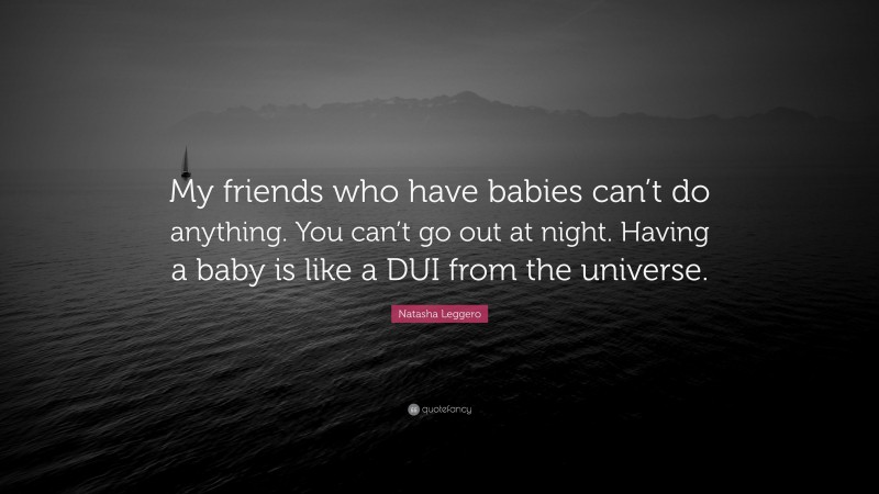 Natasha Leggero Quote: “My friends who have babies can’t do anything. You can’t go out at night. Having a baby is like a DUI from the universe.”