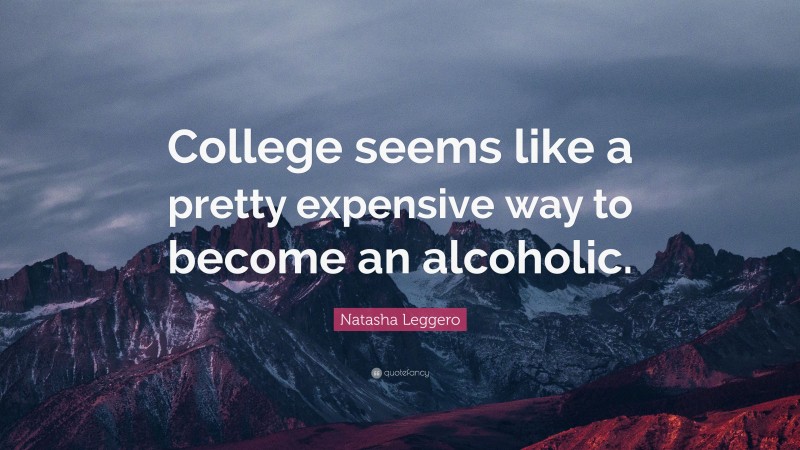 Natasha Leggero Quote: “College seems like a pretty expensive way to become an alcoholic.”