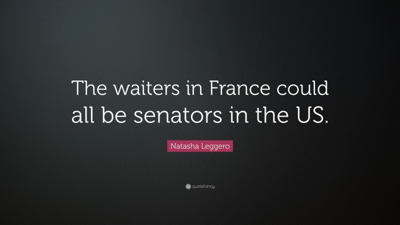 Natasha Leggero Quote: “The waiters in France could all be senators in the US.”