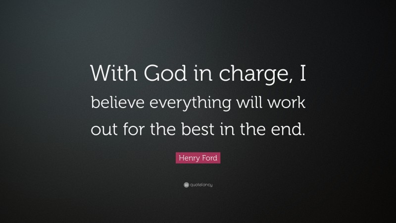 Henry Ford Quote: “With God in charge, I believe everything will work out for the best in the end.”