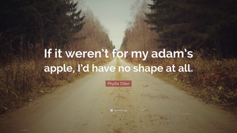 Phyllis Diller Quote: “If it weren’t for my adam’s apple, I’d have no shape at all.”