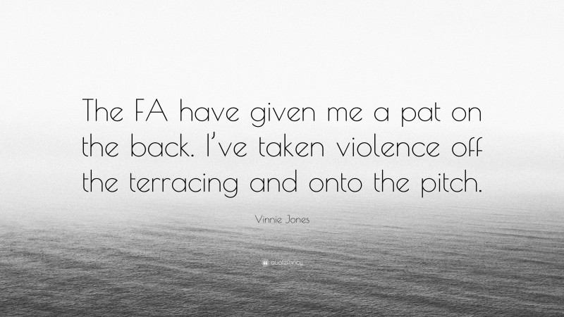 Vinnie Jones Quote: “The FA have given me a pat on the back. I’ve taken violence off the terracing and onto the pitch.”