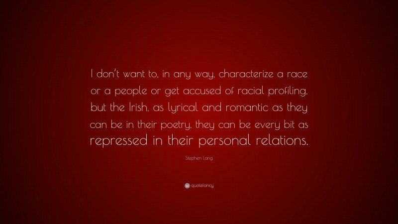 Stephen Lang Quote: “I don’t want to, in any way, characterize a race or a people or get accused of racial profiling, but the Irish, as lyrical and romantic as they can be in their poetry, they can be every bit as repressed in their personal relations.”