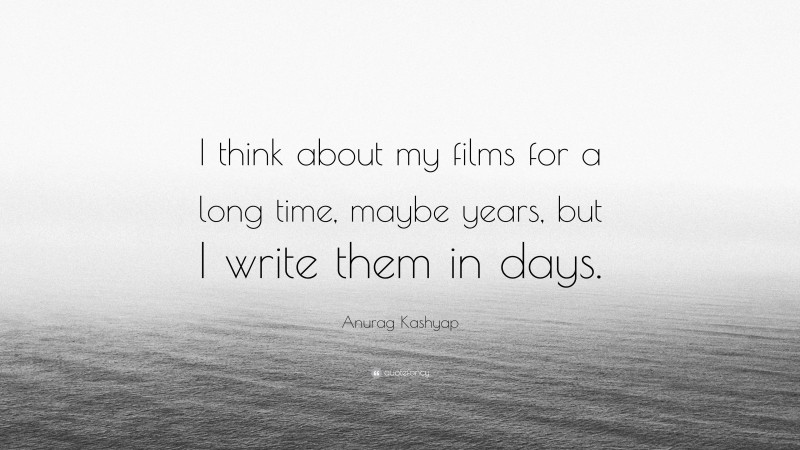 Anurag Kashyap Quote: “I think about my films for a long time, maybe years, but I write them in days.”